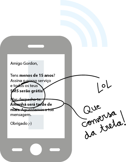 Uma mensagem telefónica diz: 
«Gordon, 
tens menos de 15 anos: assina o nosso serviço e todos os teus SMS serão gratuitos!
Mas despacha-te. Amanhã será tarde demais. Aguardamos a tua contribuição. 
Obrigado!»
Gordon responde «Que conversa da treta!»
