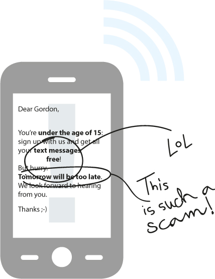 A phone message says: 
‘Dear Gordon, 
            You’re under the age of 15: sign up with us and get all your text messages free!
            But hurry. Tomorrow will be too late. We look forward to hearing from you. 
            Thanks. ‘
            Gordon replies ‘lol, this is such a scam!’