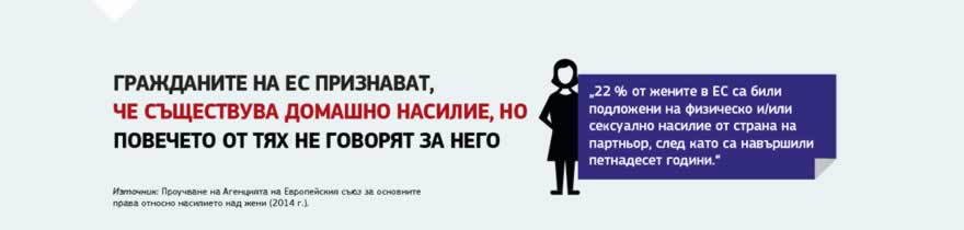 Информационна графика: Комисията посвети 2017 година на борбата с насилието над жени в целия ЕС. Сред предприетите действия е и кампанията в социалните медии „NON.NO.NEIN. Кажи НЕ! Да спрем насилието над жени“ за повишаване на осведомеността и за заемане на ясна позиция против насилието над жени. В рамките на кампанията бяха представени също така успешни примери за важни дейности в тази област, извършвани в целия ЕС. През юни Европейският съюз подписа Истанбулската конвенция, която представлява първото европейско споразумение, с което се установяват правнообвързващи стандарти за предотвратяване на насилието над жени и момичета и на домашното насилие, както и за защита на жертвите и за наказване на извършителите.