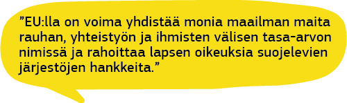 Puhekupla: ”EU:lla on voima yhdistää monia maailman maita rauhan, yhteistyön ja ihmisten välisen tasa-arvon nimissä, ja se rahoittaa lapsen oikeuksia suojelevien järjestöjen hankkeita.” Sanoo Albaniasta kotoisin oleva lapsi.